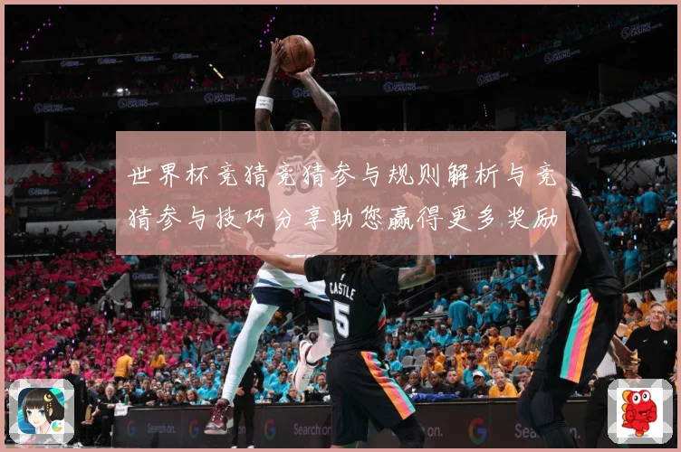 世界杯竞猜竞猜参与规则解析与竞猜参与技巧分享助您赢得更多奖励数据研判-深度解析