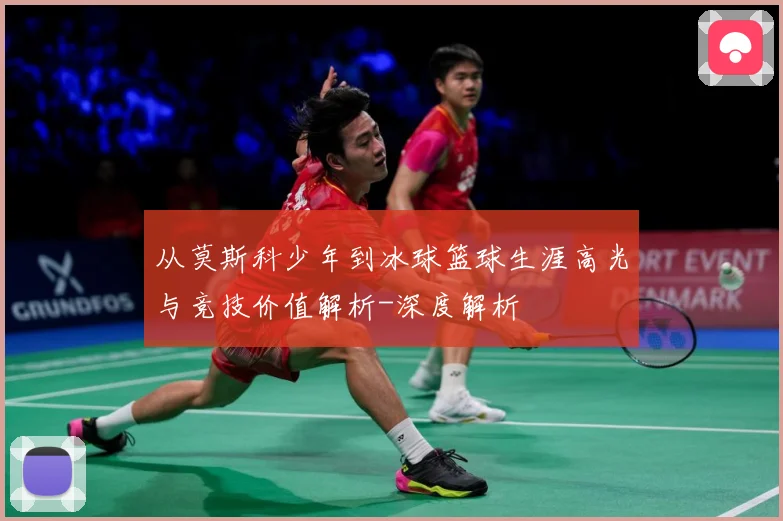 从莫斯科少年到冰球篮球生涯高光与竞技价值解析-深度解析