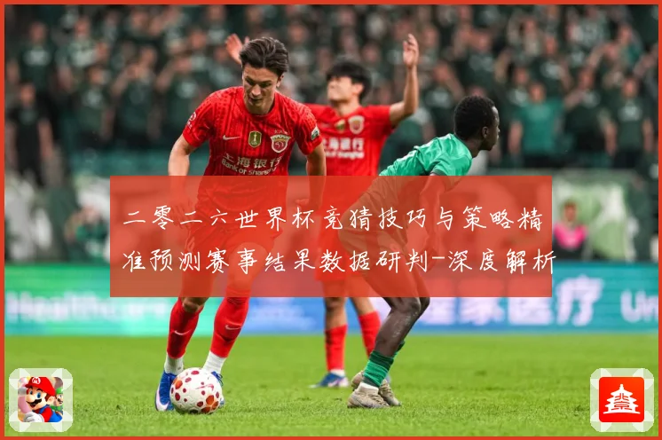 二零二六世界杯竞猜技巧与策略精准预测赛事结果数据研判-深度解析