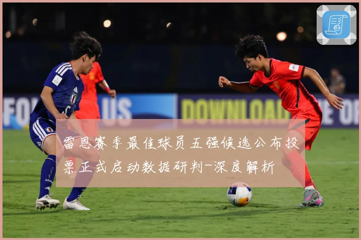 雷恩赛季最佳球员五强候选公布投票正式启动数据研判-深度解析