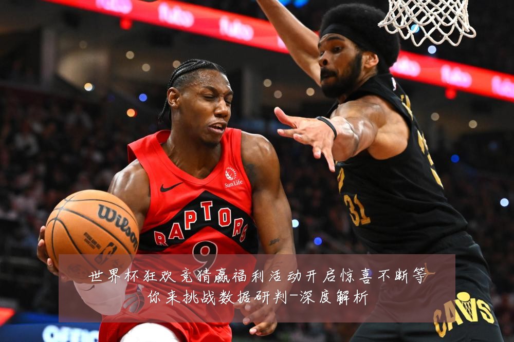 世界杯狂欢竞猜赢福利活动开启惊喜不断等你来挑战数据研判-深度解析