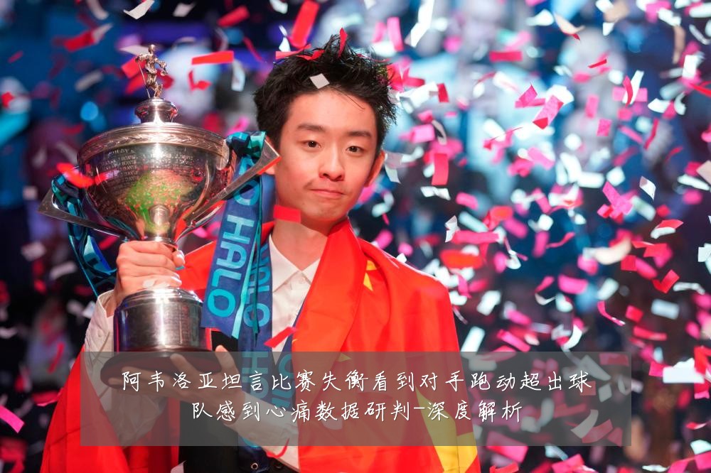 阿韦洛亚坦言比赛失衡看到对手跑动超出球队感到心痛数据研判-深度解析