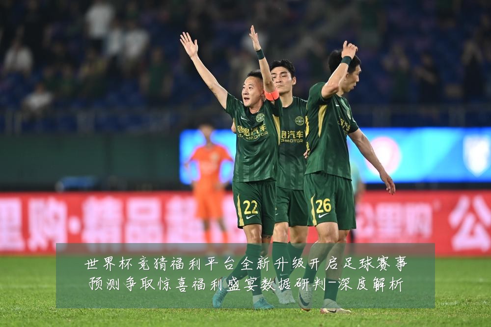 世界杯竞猜福利平台全新升级开启足球赛事预测争取惊喜福利盛宴数据研判-深度解析