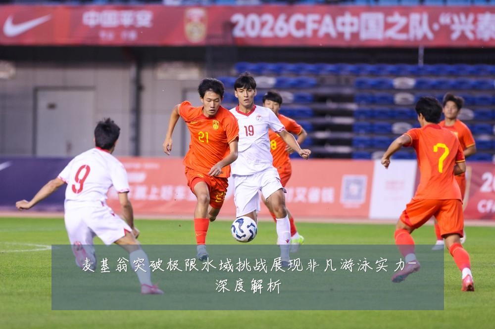 麦基翁突破极限水域挑战展现非凡游泳实力-深度解析
